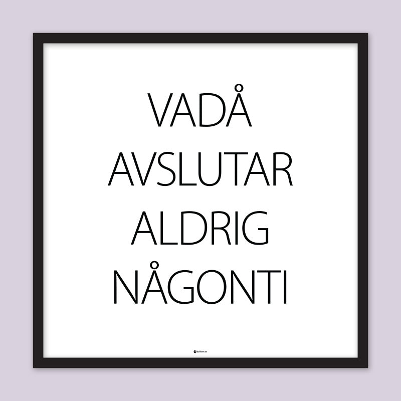 Poster med texten "Vadå avslutar aldrig någonti"